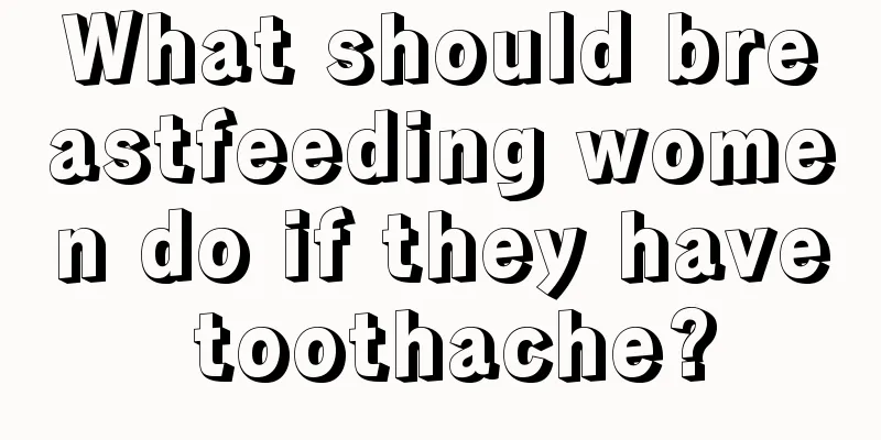 What should breastfeeding women do if they have toothache?