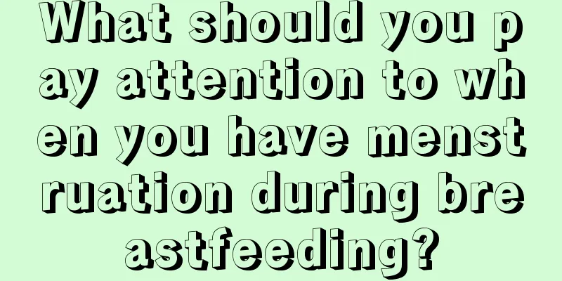 What should you pay attention to when you have menstruation during breastfeeding?