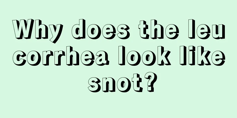 Why does the leucorrhea look like snot?