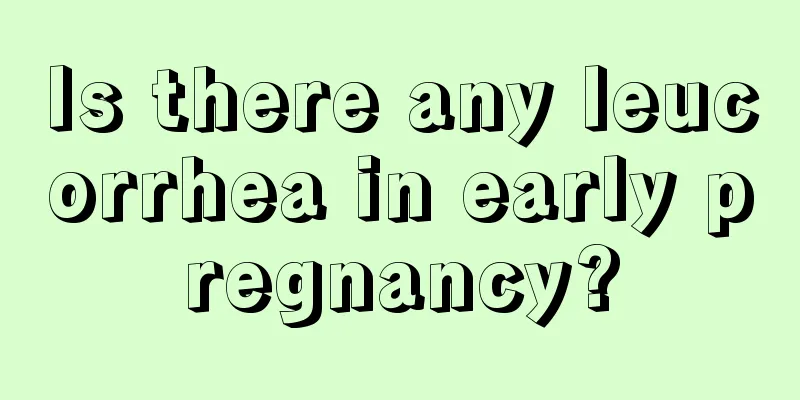 Is there any leucorrhea in early pregnancy?