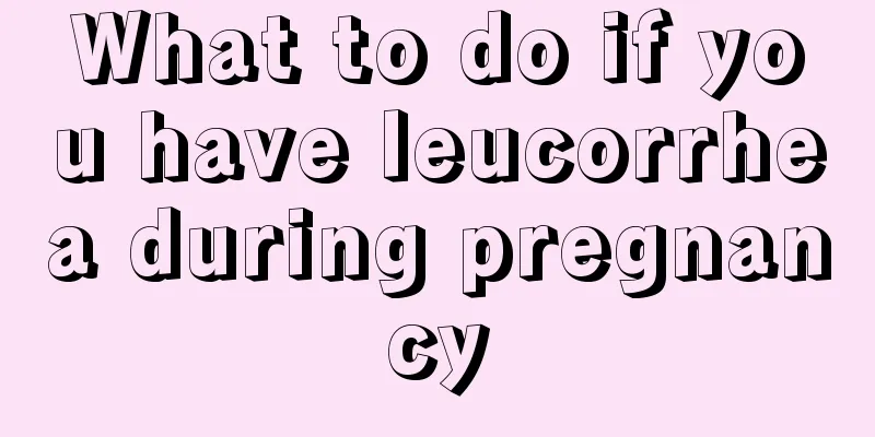 What to do if you have leucorrhea during pregnancy