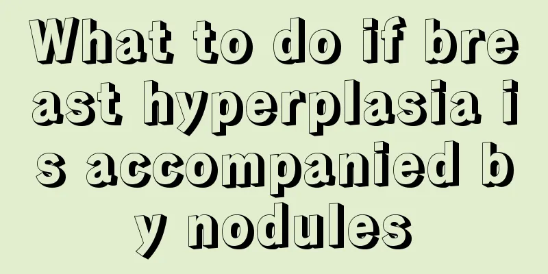 What to do if breast hyperplasia is accompanied by nodules