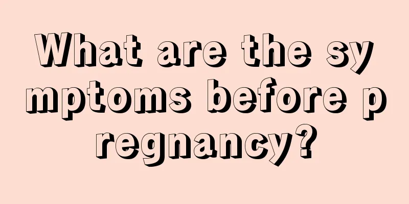 What are the symptoms before pregnancy?