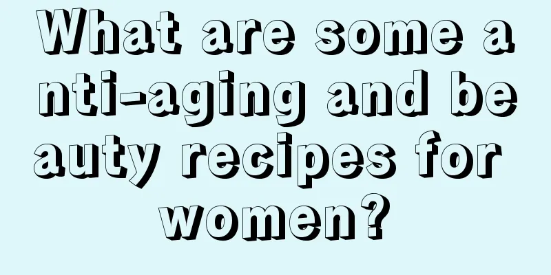 What are some anti-aging and beauty recipes for women?