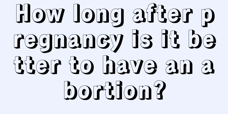 How long after pregnancy is it better to have an abortion?