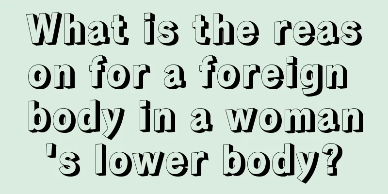 What is the reason for a foreign body in a woman's lower body?