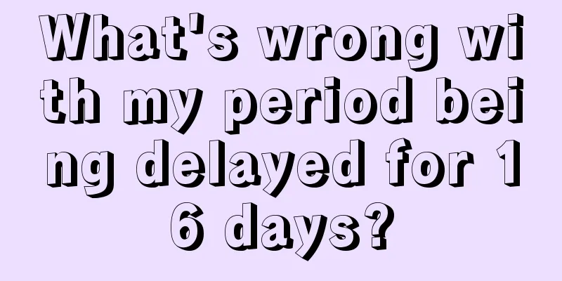 What's wrong with my period being delayed for 16 days?