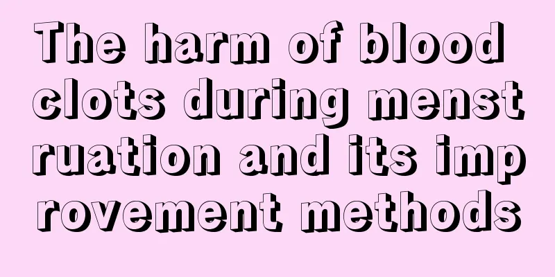 The harm of blood clots during menstruation and its improvement methods