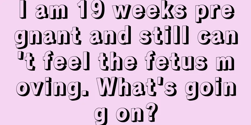 I am 19 weeks pregnant and still can't feel the fetus moving. What's going on?