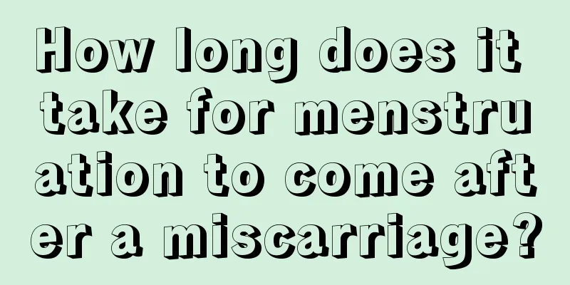 How long does it take for menstruation to come after a miscarriage?