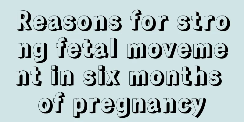 Reasons for strong fetal movement in six months of pregnancy