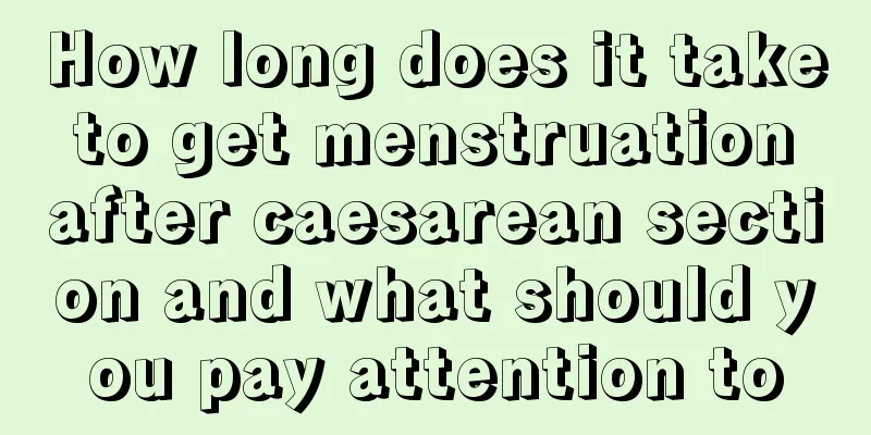 How long does it take to get menstruation after caesarean section and what should you pay attention to