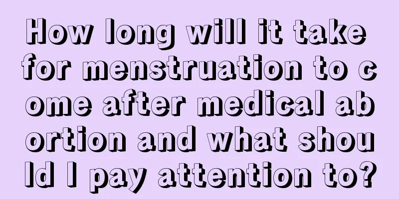 How long will it take for menstruation to come after medical abortion and what should I pay attention to?