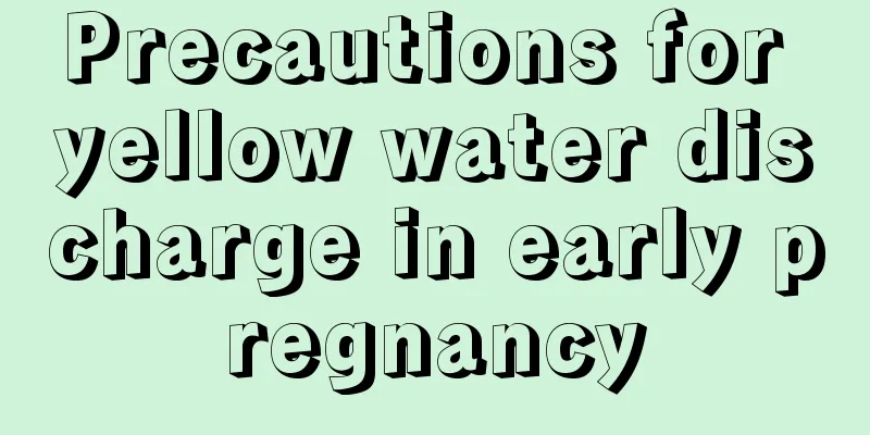 Precautions for yellow water discharge in early pregnancy