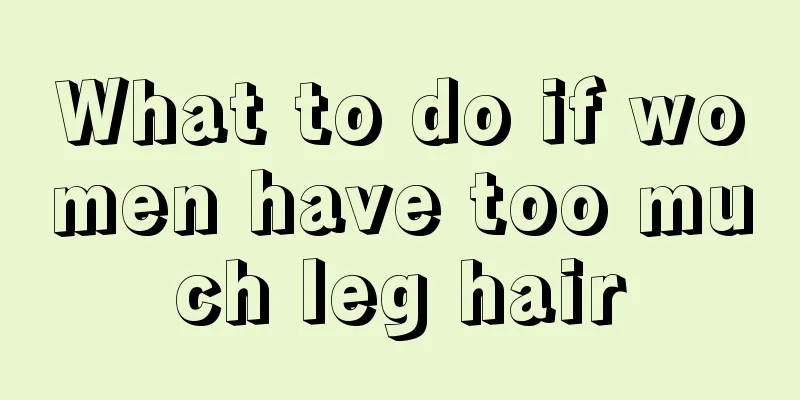 What to do if women have too much leg hair