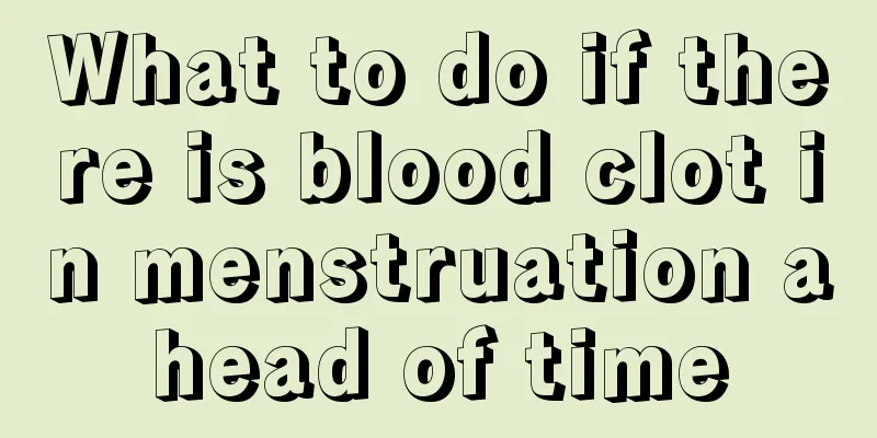 What to do if there is blood clot in menstruation ahead of time