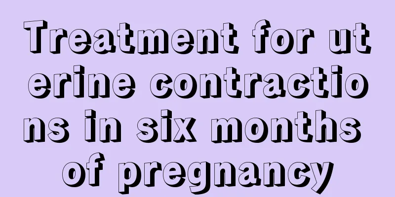 Treatment for uterine contractions in six months of pregnancy