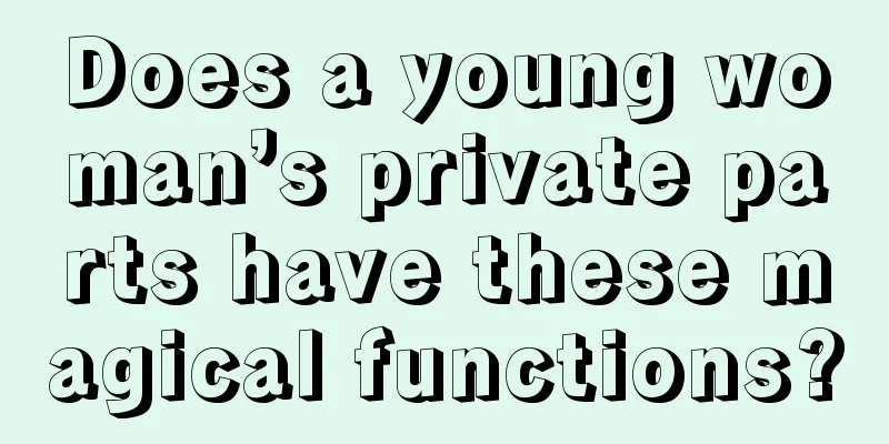 Does a young woman’s private parts have these magical functions?