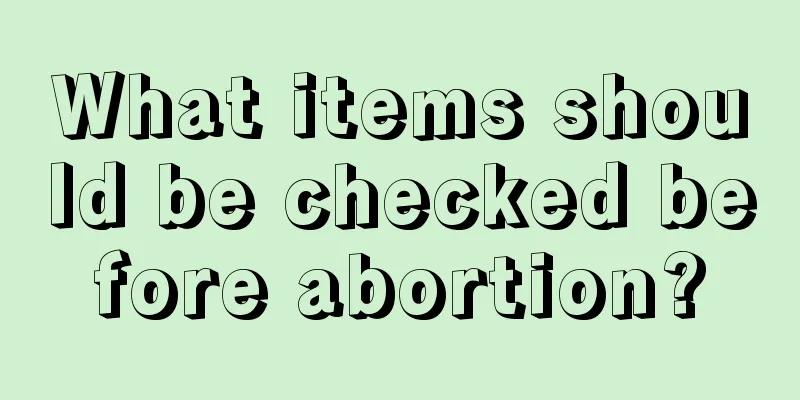 What items should be checked before abortion?