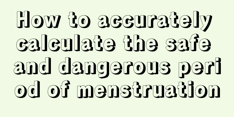 How to accurately calculate the safe and dangerous period of menstruation