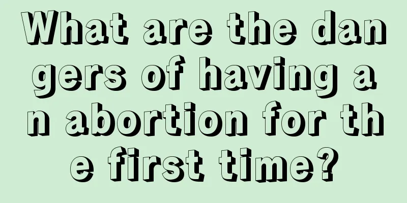 What are the dangers of having an abortion for the first time?