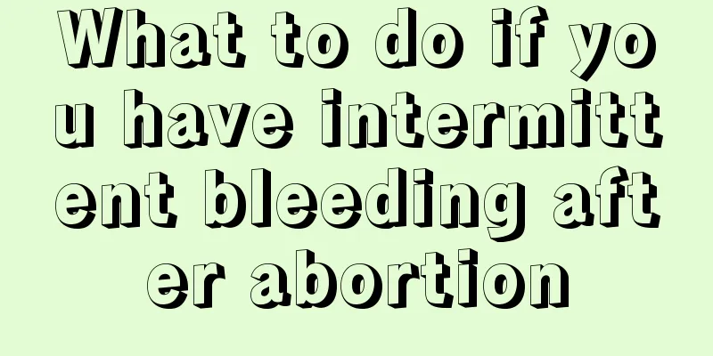 What to do if you have intermittent bleeding after abortion