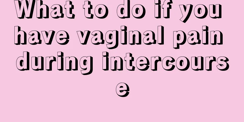 What to do if you have vaginal pain during intercourse