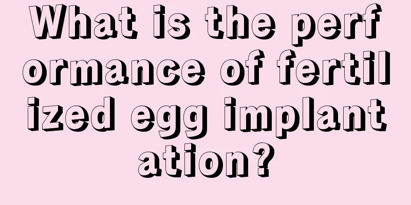 What is the performance of fertilized egg implantation?