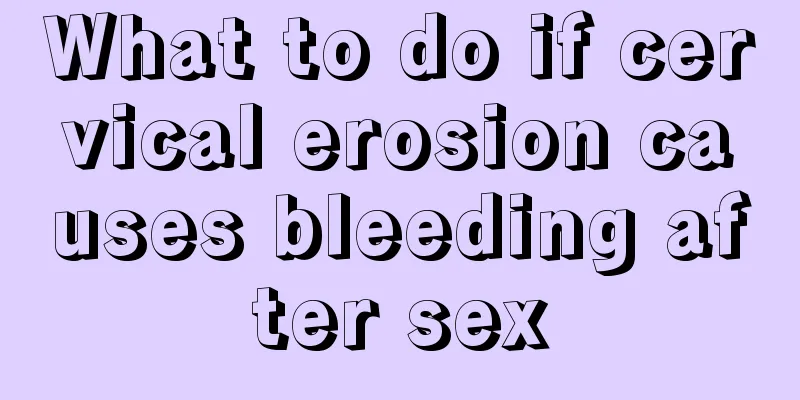 What to do if cervical erosion causes bleeding after sex