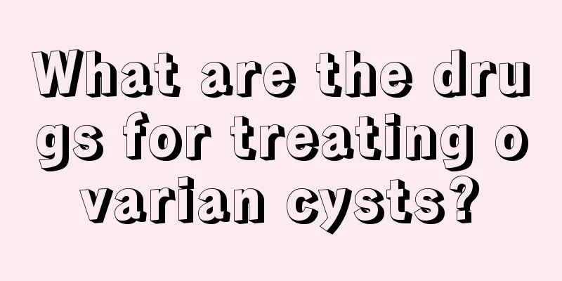 What are the drugs for treating ovarian cysts?