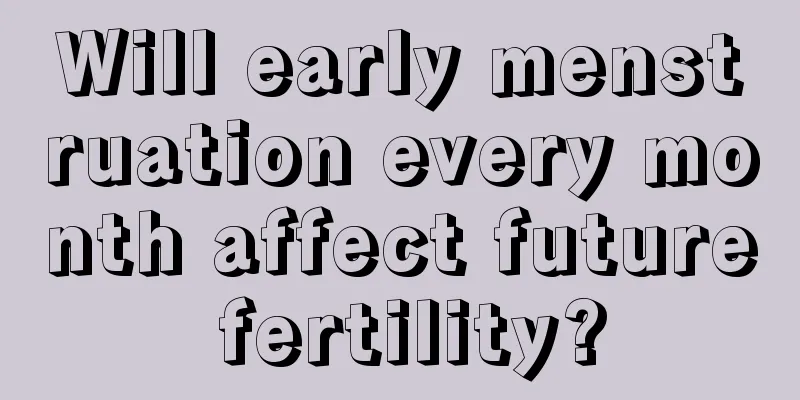 Will early menstruation every month affect future fertility?