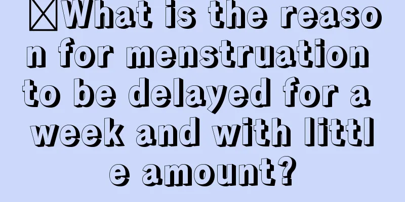 ​What is the reason for menstruation to be delayed for a week and with little amount?