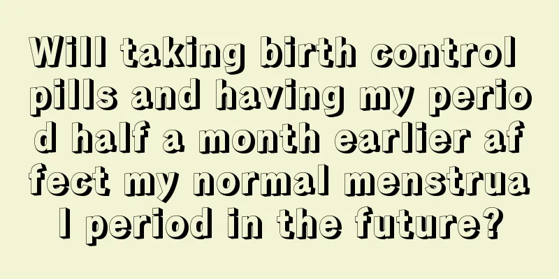 Will taking birth control pills and having my period half a month earlier affect my normal menstrual period in the future?