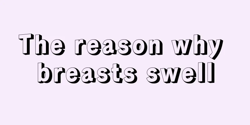 The reason why breasts swell