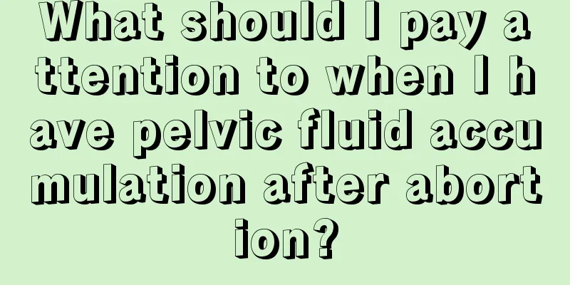 What should I pay attention to when I have pelvic fluid accumulation after abortion?