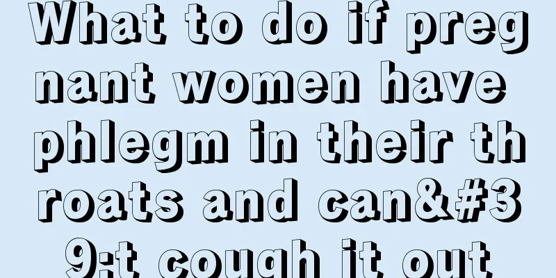 What to do if pregnant women have phlegm in their throats and can't cough it out