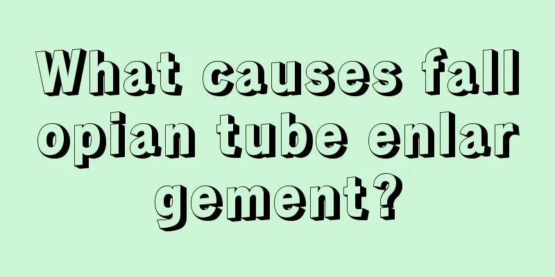 What causes fallopian tube enlargement?