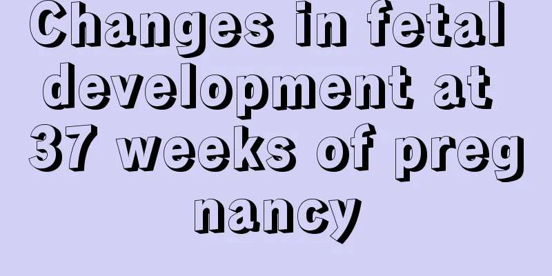 Changes in fetal development at 37 weeks of pregnancy