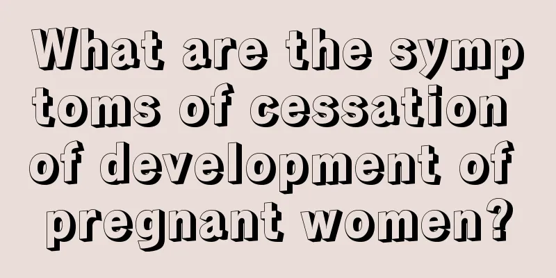 What are the symptoms of cessation of development of pregnant women?