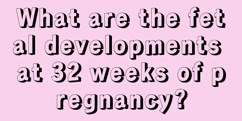 What are the fetal developments at 32 weeks of pregnancy?