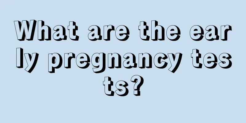 What are the early pregnancy tests?