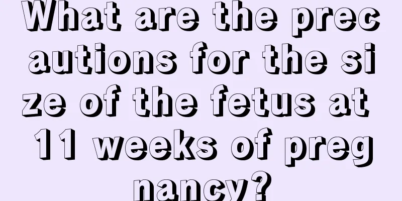 What are the precautions for the size of the fetus at 11 weeks of pregnancy?