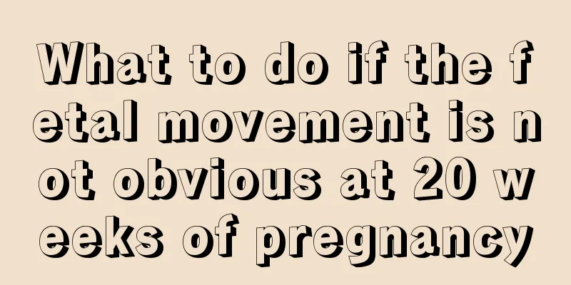 What to do if the fetal movement is not obvious at 20 weeks of pregnancy