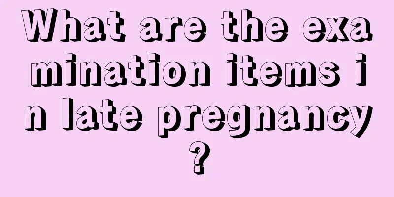 What are the examination items in late pregnancy?