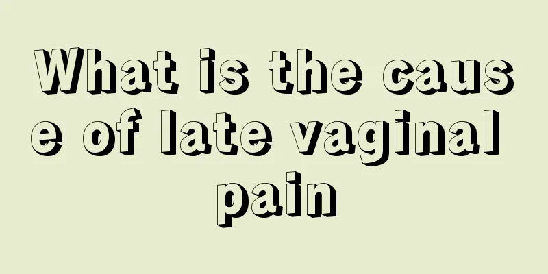 What is the cause of late vaginal pain