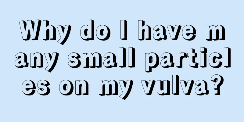 Why do I have many small particles on my vulva?