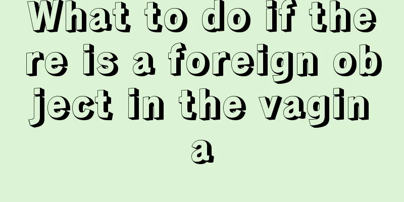 What to do if there is a foreign object in the vagina