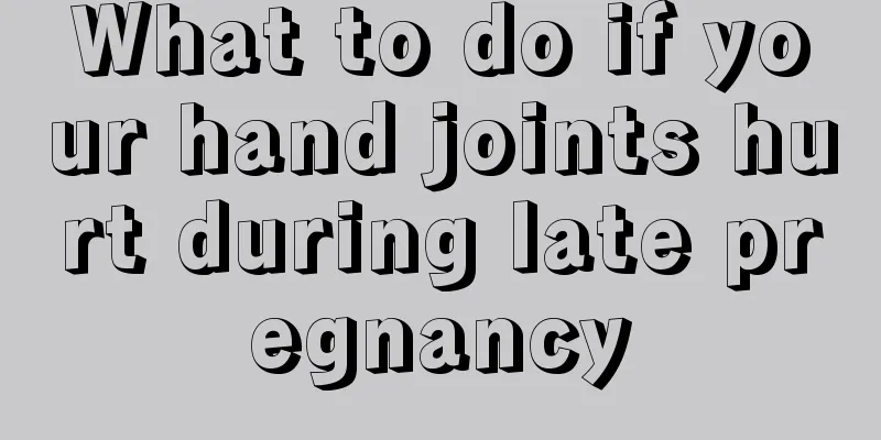 What to do if your hand joints hurt during late pregnancy