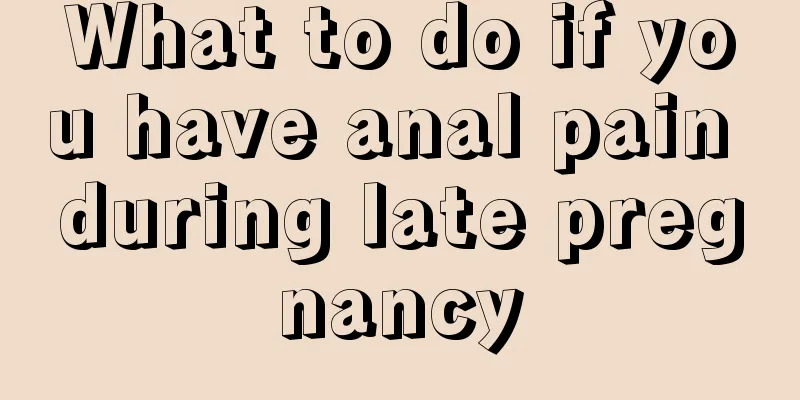 What to do if you have anal pain during late pregnancy