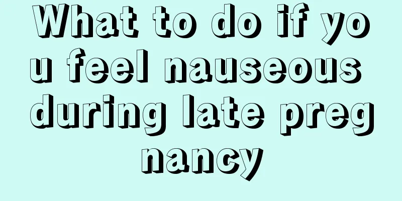 What to do if you feel nauseous during late pregnancy